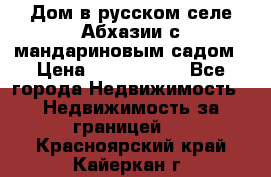 Дом в русском селе Абхазии с мандариновым садом › Цена ­ 1 000 000 - Все города Недвижимость » Недвижимость за границей   . Красноярский край,Кайеркан г.